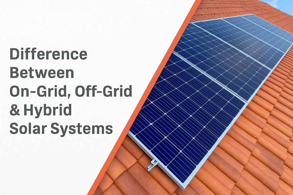 Difference Between On-Grid, Off-Grid & Hybrid Solar Systems: Which One Is Right for You?